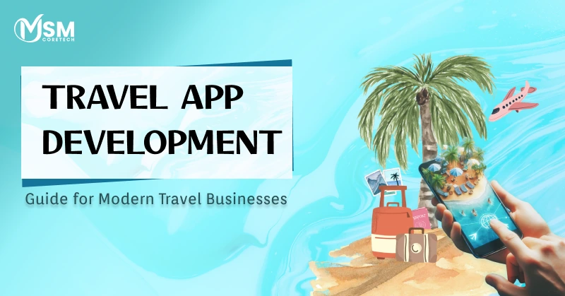 Complete Travel App Development Guide for Modern Travel Businesses