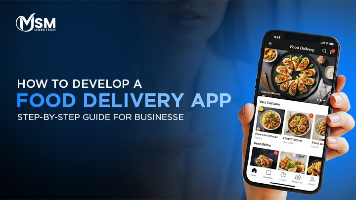 How to Develop a Food Delivery App: Step-by-Step Guide for Businesses