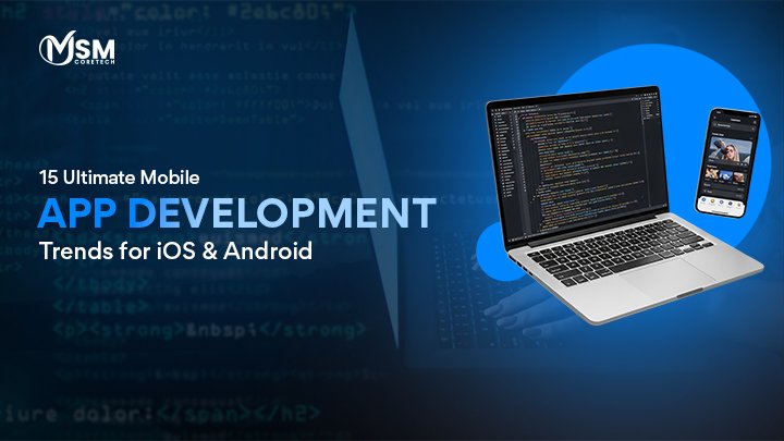 15 Game-Changing Mobile App Development Trends for Android & iOS