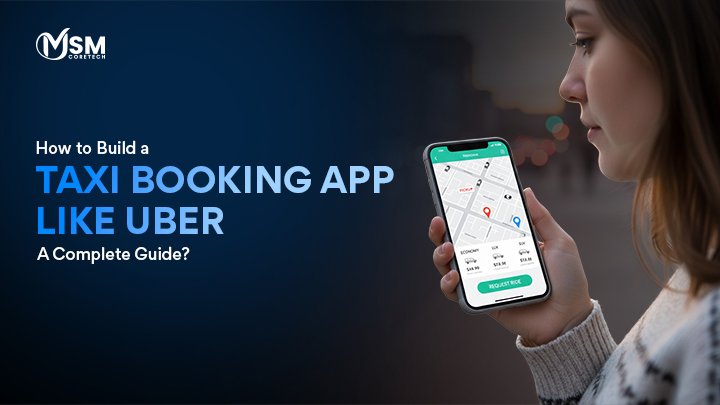 How to Build a Taxi Booking App Like Uber: A Complete Guide?