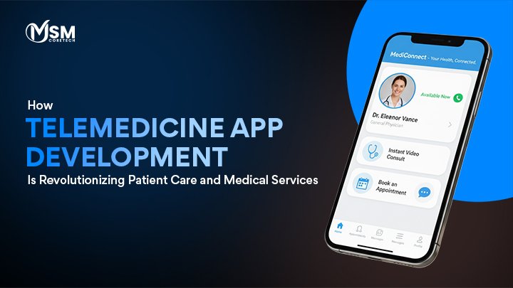 How Telemedicine App Development Is Revolutionizing Patient Care and Medical Services