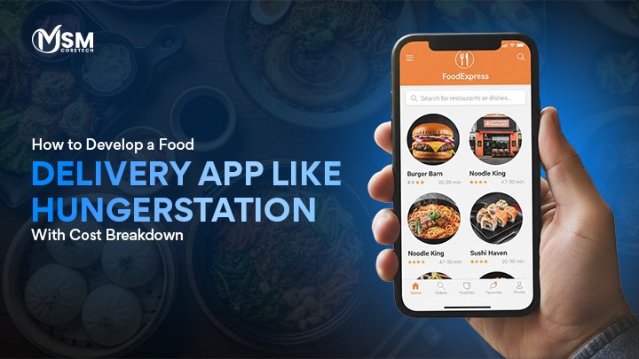 How to Develop a Food Delivery App Like Hungerstation With Cost Breakdown